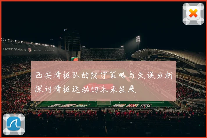 西安滑板队的防守策略与失误分析探讨滑板运动的未来发展
