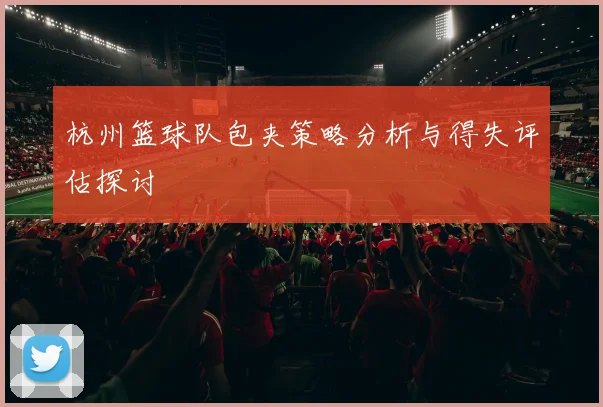 杭州篮球队包夹策略分析与得失评估探讨