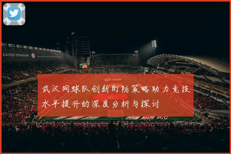 武汉网球队创新盯防策略助力竞技水平提升的深度分析与探讨